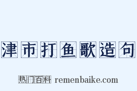 津市打鱼歌造句是什么意思的图片